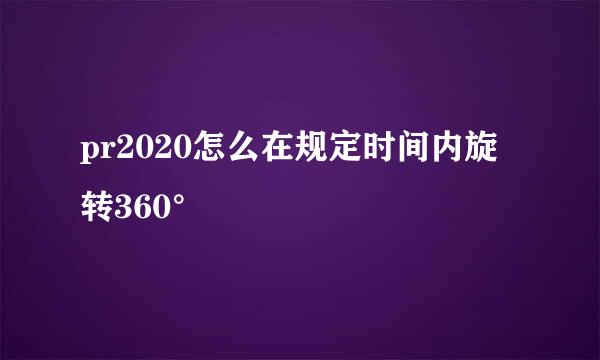 pr2020怎么在规定时间内旋转360°