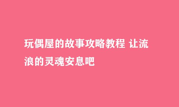 玩偶屋的故事攻略教程 让流浪的灵魂安息吧