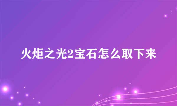 火炬之光2宝石怎么取下来