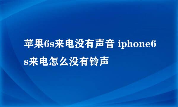 苹果6s来电没有声音 iphone6s来电怎么没有铃声