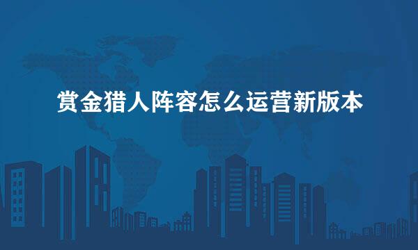 赏金猎人阵容怎么运营新版本