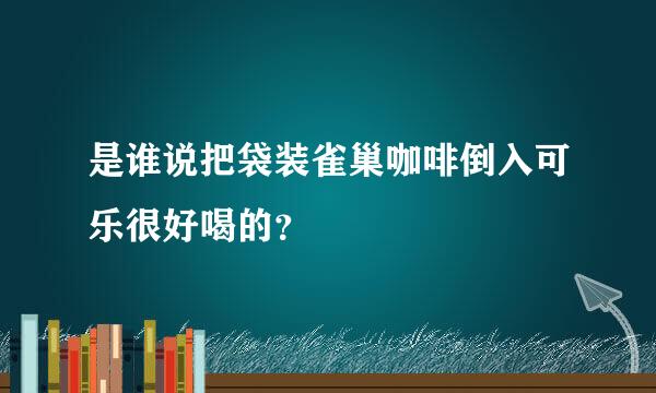 是谁说把袋装雀巢咖啡倒入可乐很好喝的？
