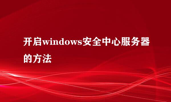 开启windows安全中心服务器的方法