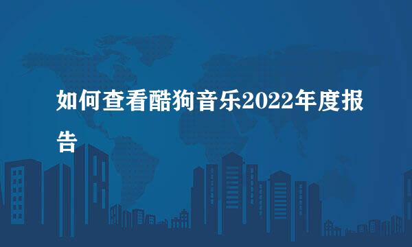 如何查看酷狗音乐2022年度报告