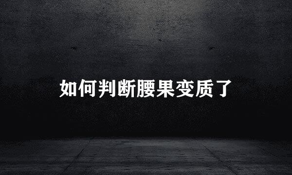 如何判断腰果变质了