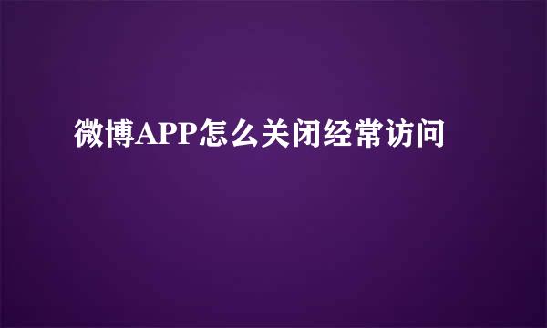 微博APP怎么关闭经常访问