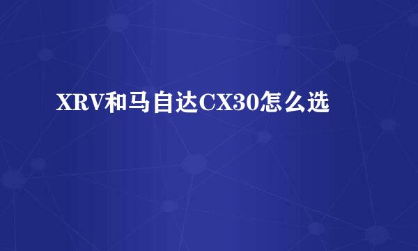XRV和马自达CX30怎么选