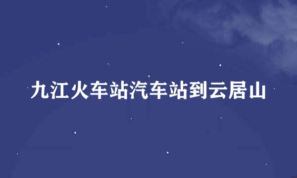 九江火车站汽车站到云居山