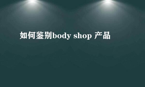 如何鉴别body shop 产品