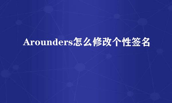 Arounders怎么修改个性签名