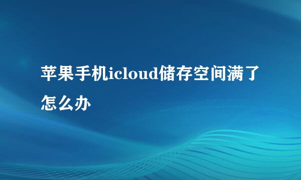 苹果手机icloud储存空间满了怎么办