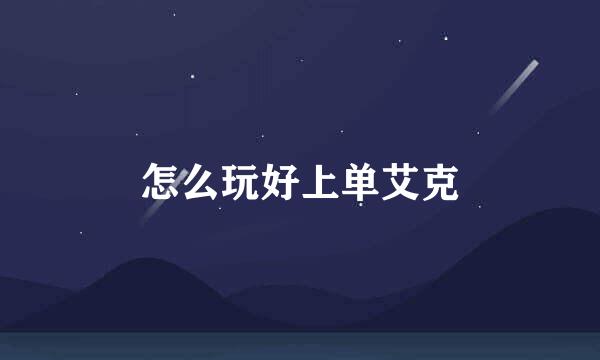 怎么玩好上单艾克