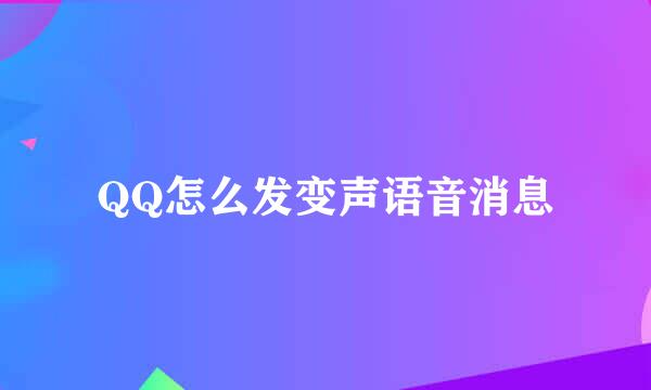 QQ怎么发变声语音消息