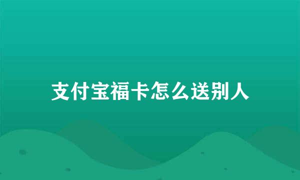 支付宝福卡怎么送别人