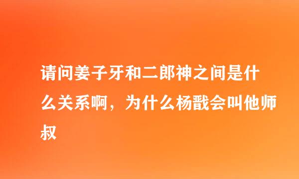 请问姜子牙和二郎神之间是什么关系啊，为什么杨戬会叫他师叔