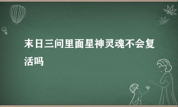 末日三问里面星神灵魂不会复活吗