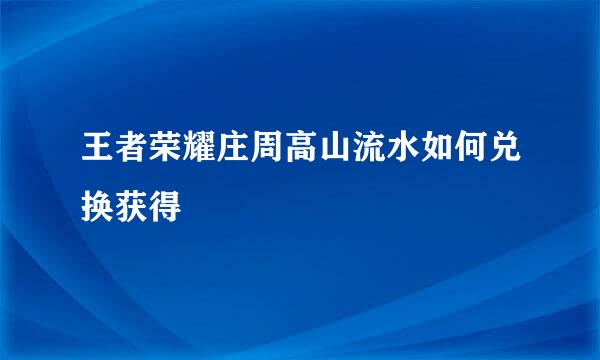 王者荣耀庄周高山流水如何兑换获得