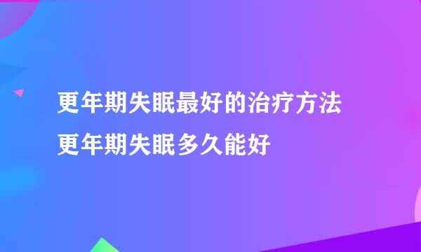 更年期失眠最好的治疗方法 更年期失眠多久能好