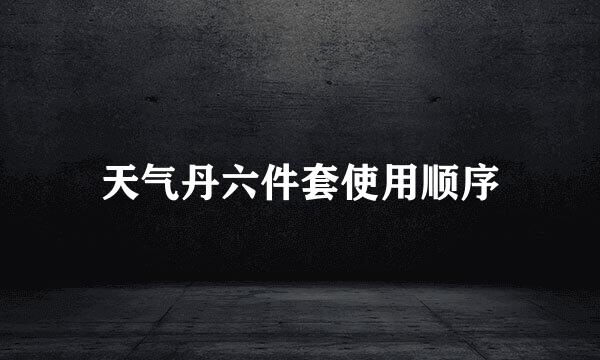 天气丹六件套使用顺序