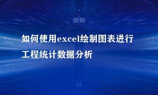 如何使用excel绘制图表进行工程统计数据分析