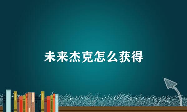 未来杰克怎么获得