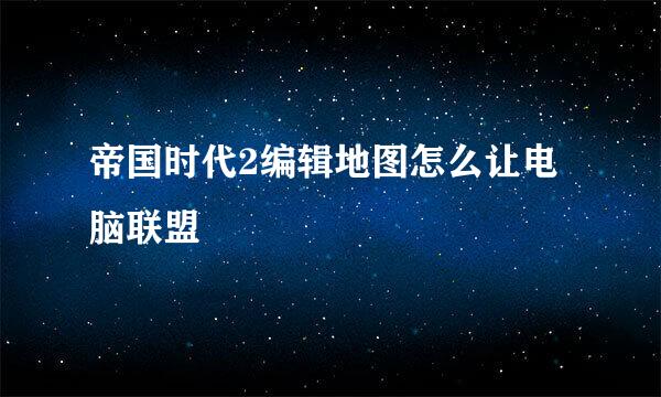 帝国时代2编辑地图怎么让电脑联盟