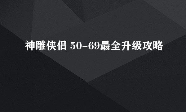 神雕侠侣 50-69最全升级攻略