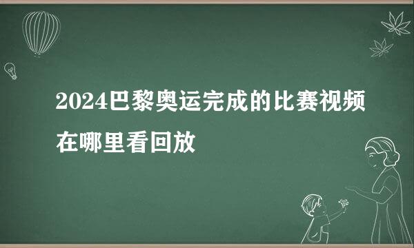 2024巴黎奥运完成的比赛视频在哪里看回放