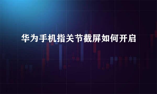 华为手机指关节截屏如何开启