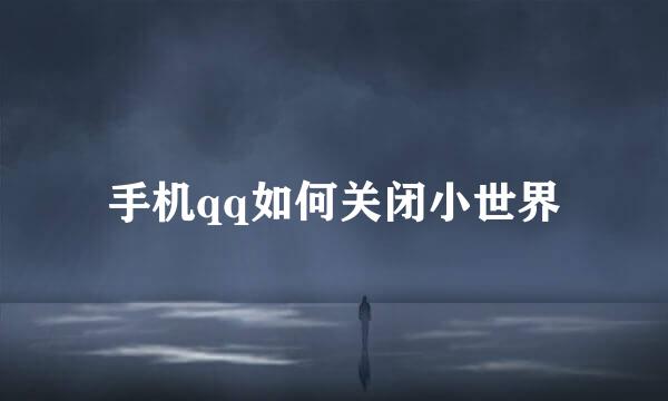 手机qq如何关闭小世界