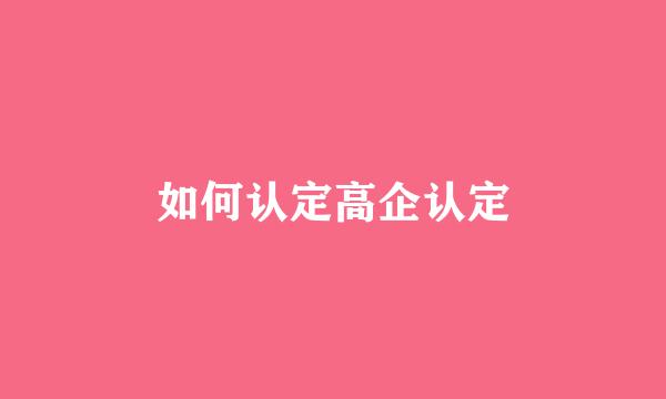 如何认定高企认定
