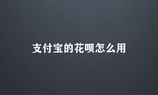 支付宝的花呗怎么用