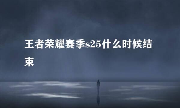 王者荣耀赛季s25什么时候结束