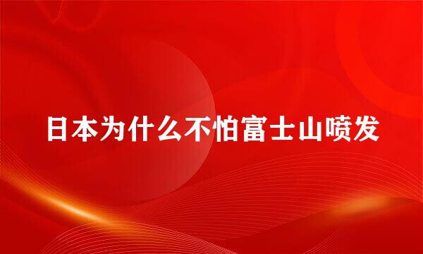 日本为什么不怕富士山喷发