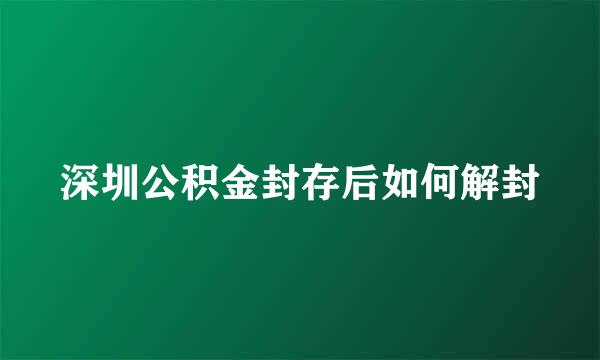 深圳公积金封存后如何解封