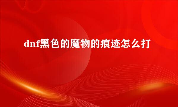 dnf黑色的魔物的痕迹怎么打