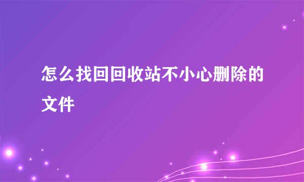 怎么找回回收站不小心删除的文件