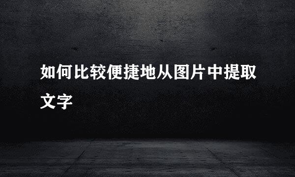 如何比较便捷地从图片中提取文字