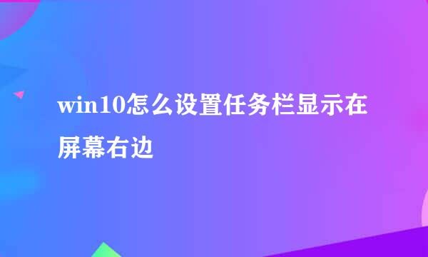 win10怎么设置任务栏显示在屏幕右边