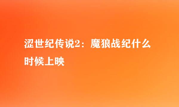 涩世纪传说2:魔狼战纪什么时候上映