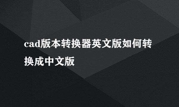 cad版本转换器英文版如何转换成中文版
