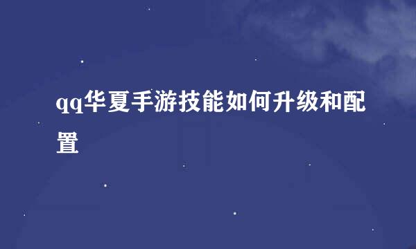 qq华夏手游技能如何升级和配置
