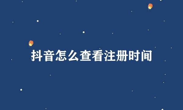 抖音怎么查看注册时间