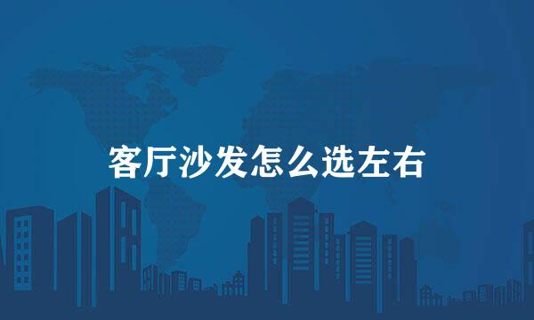 客厅沙发怎么选左右