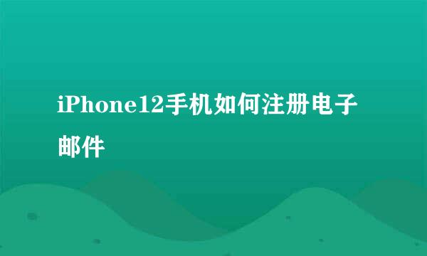 iPhone12手机如何注册电子邮件
