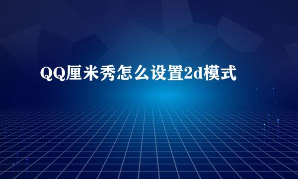 QQ厘米秀怎么设置2d模式