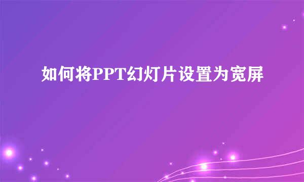 如何将PPT幻灯片设置为宽屏
