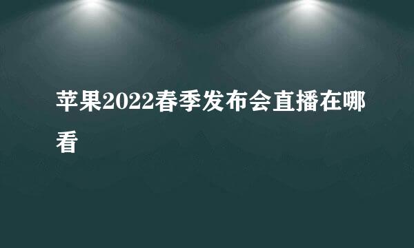 苹果2022春季发布会直播在哪看