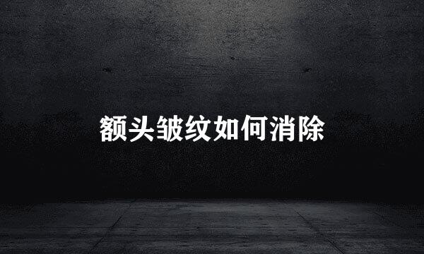 额头皱纹如何消除