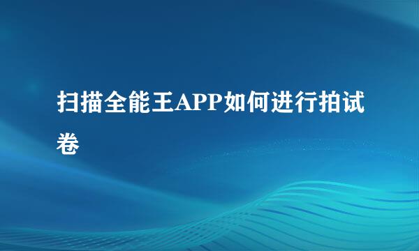 扫描全能王APP如何进行拍试卷